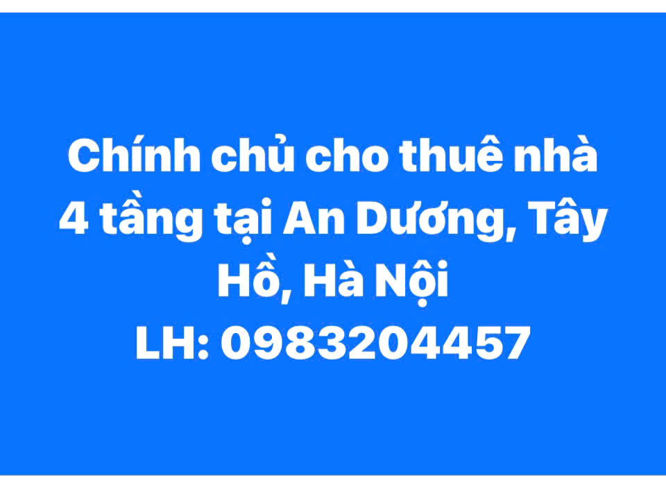 CHÍNH CHỦ CHO THUÊ NHÀ NGUYÊN CĂN 4 TẦNG TẠI AN DƯƠNG, TÂY HỒ, HÀ NỘI