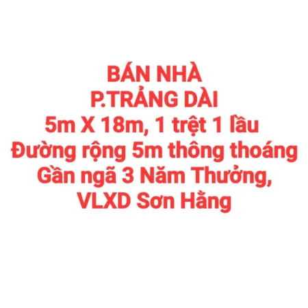 BÁN NHÀ TRẢNG DÀI, 1TRỆT 1LẦU, ĐƯỜNG RỘNG 5m THÔNG, GẦN NGÃ 3 NĂM THƯỞNG, VLXD SƠN HẰNG