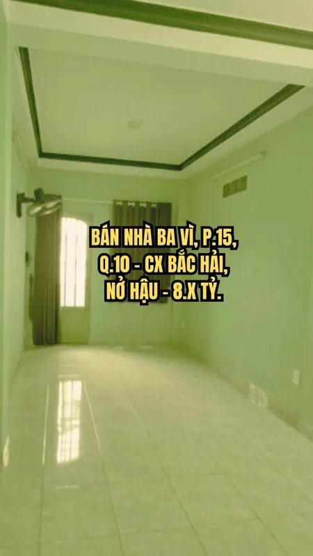 🏠 BÁN NHÀ BA VÌ, P.15, Q.10 - CX BẮC HẢI, NỞ HẬU - 8.X TỶ.